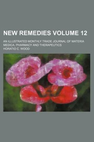 Cover of New Remedies Volume 12; An Illustrated Monthly Trade Journal of Materia Medica, Pharmacy and Therapeutics