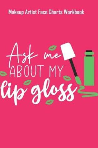 Cover of Ask Me Abaut My Lip Gloss - Makeup Artist Face Charts Workbook