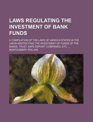 Book cover for Laws Regulating the Investment of Bank Funds; A Compilation of the Laws of Various States in the Union Restricting the Investment of Funds of the Banks, Trust, Safe Deposit Companies, Etc.