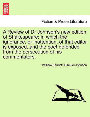 Book cover for A Review of Dr Johnson's New Edition of Shakespeare; In Which the Ignorance, or Inattention, of That Editor Is Exposed, and the Poet Defended from the Persecution of His Commentators.