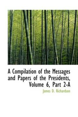 Cover of A Compilation of the Messages and Papers of the Presidents, Volume 6, Part 2-A