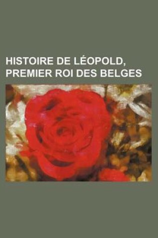 Cover of Histoire de Leopold, Premier Roi Des Belges