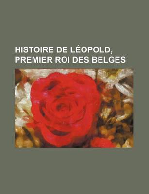 Book cover for Histoire de Leopold, Premier Roi Des Belges