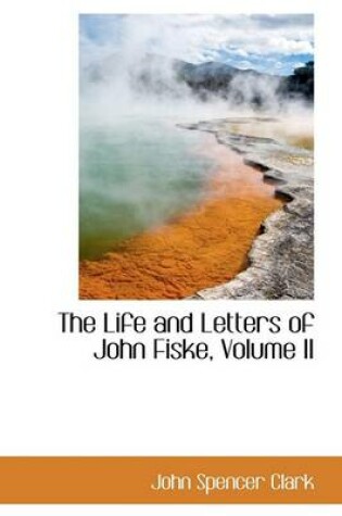 Cover of The Life and Letters of John Fiske, Volume II