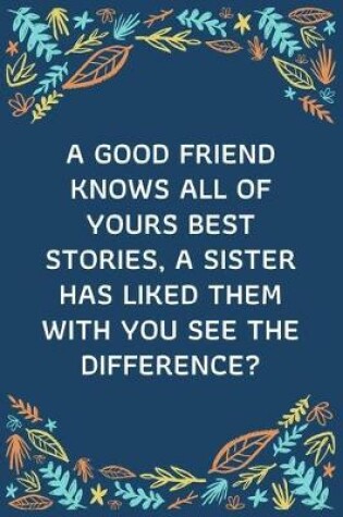 Cover of A Good Friend Knows All Of Yours Best Stories, A Sister Has Liked Them With You See The Difference