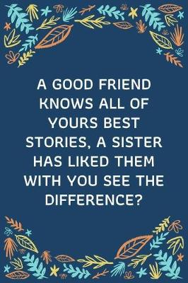 Book cover for A Good Friend Knows All Of Yours Best Stories, A Sister Has Liked Them With You See The Difference