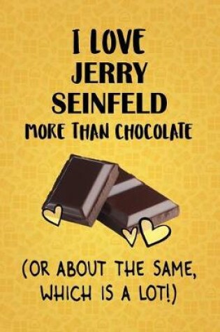 Cover of I Love Jerry Seinfeld More Than Chocolate (Or About The Same, Which Is A Lot!)