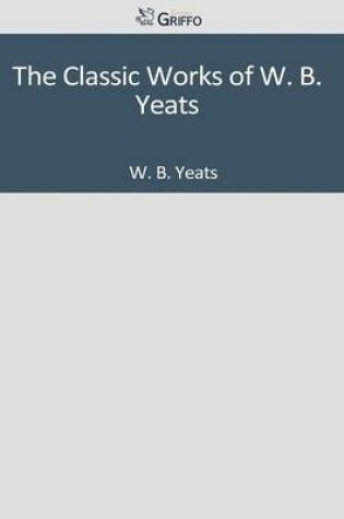Cover of The Classic Works of W. B. Yeats