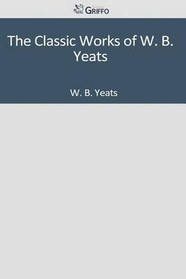 Book cover for The Classic Works of W. B. Yeats