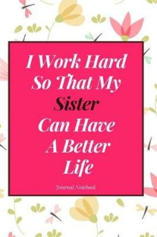 Cover of I Work Hard So That My Sister Can Have a Better Life Journal Notebook