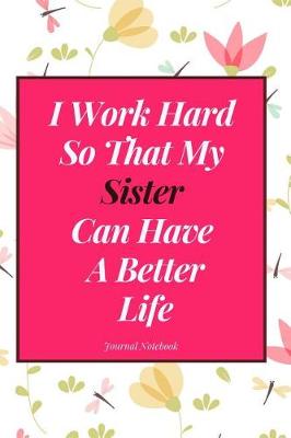 Book cover for I Work Hard So That My Sister Can Have a Better Life Journal Notebook