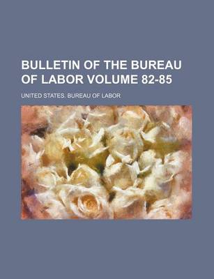 Book cover for Bulletin of the Bureau of Labor Volume 82-85