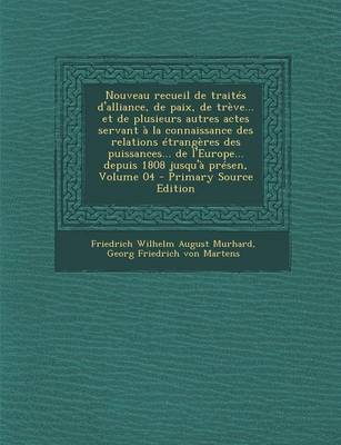 Book cover for Nouveau Recueil de Traites D'Alliance, de Paix, de Treve... Et de Plusieurs Autres Actes Servant a la Connaissance Des Relations Etrangeres Des Puissances... de L'Europe... Depuis 1808 Jusqu'a Presen, Volume 04 - Primary Source Edition