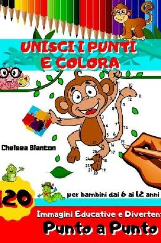 Cover of Unisci I Punti e Colora 120 Immagini Educative e Divertenti Punto a Punto per Bambini dai 6-12 anni