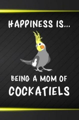 Cover of Happiness Is Being A Mom Of Cockatiels