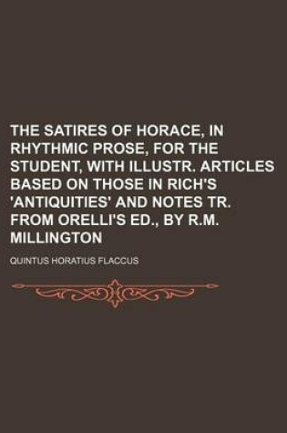 Cover of The Satires of Horace, in Rhythmic Prose, for the Student, with Illustr. Articles Based on Those in Rich's 'Antiquities' and Notes Tr. from Orelli's Ed., by R.M. Millington