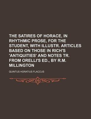 Book cover for The Satires of Horace, in Rhythmic Prose, for the Student, with Illustr. Articles Based on Those in Rich's 'Antiquities' and Notes Tr. from Orelli's Ed., by R.M. Millington