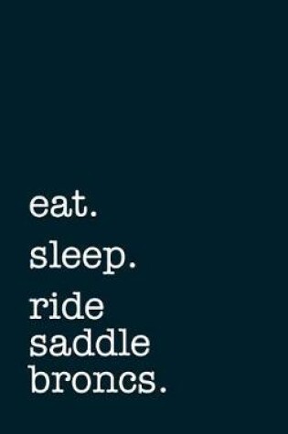 Cover of eat. sleep. ride saddle broncs. - Lined Notebook