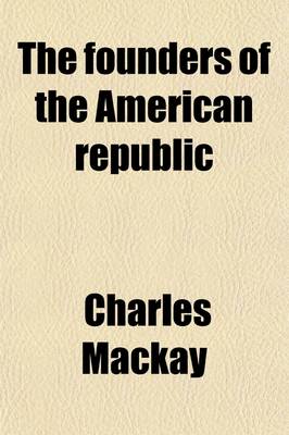 Book cover for The Founders of the American Republic; A History and Biography