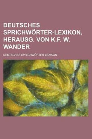 Cover of Deutsches Sprichworter-Lexikon, Herausg. Von K.F. W. Wander