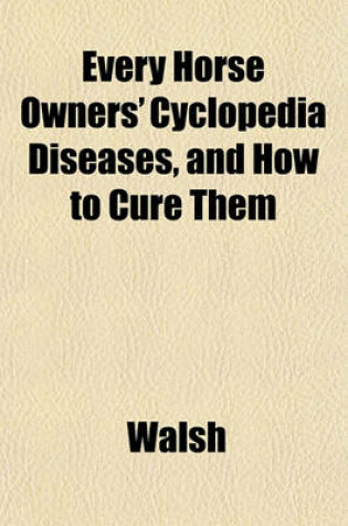 Cover of Every Horse Owners' Cyclopedia Diseases, and How to Cure Them