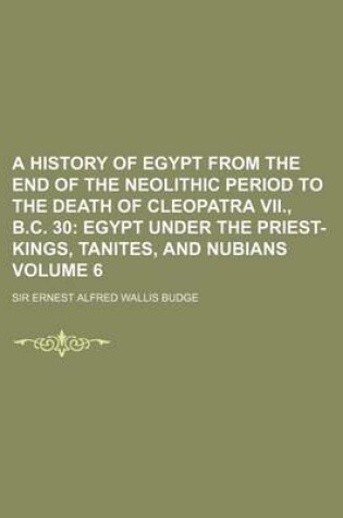 Cover of A History of Egypt from the End of the Neolithic Period to the Death of Cleopatra VII., B.C. 30 Volume 6