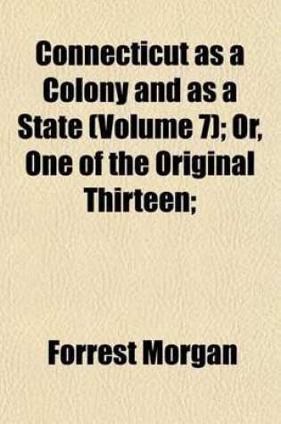 Cover of Connecticut as a Colony and as a State (Volume 7); Or, One of the Original Thirteen;