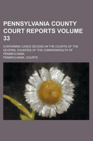 Cover of Pennsylvania County Court Reports; Containing Cases Decided in the Courts of the Several Counties of the Commonwealth of Pennsylvania Volume 33