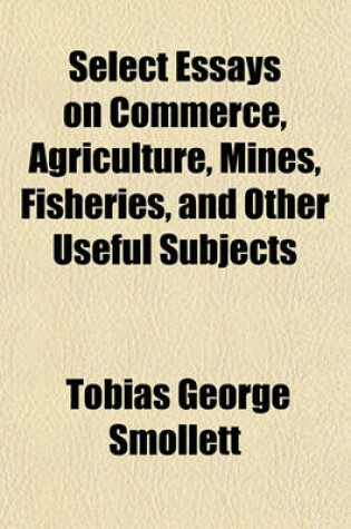 Cover of Select Essays on Commerce, Agriculture, Mines, Fisheries, and Other Useful Subjects