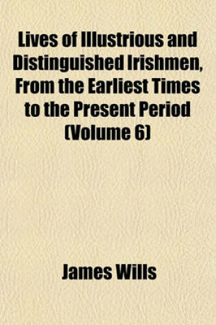 Cover of Lives of Illustrious and Distinguished Irishmen, from the Earliest Times to the Present Period (Volume 6)