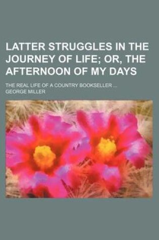 Cover of Latter Struggles in the Journey of Life; Or, the Afternoon of My Days . the Real Life of a Country Bookseller