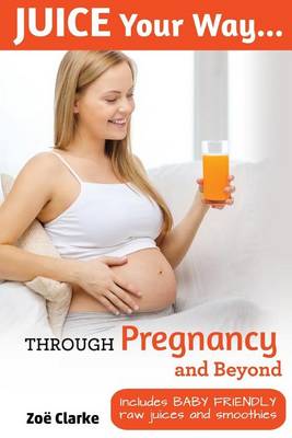 Cover of Juice Your Way Through Pregnancy and Beyond