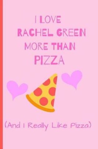 Cover of I Love Rachel Green More Than Pizza ( and I Really Like Pizza)