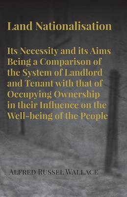 Book cover for Land Nationalisation Its Necessity and Its Aims Being a Comparison of the System of Landlord and Tenant with That of Occupying Ownership in Their Influence on the Well-Being of the People