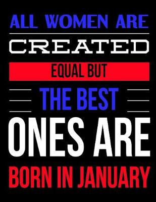 Book cover for All Women Are Created Equal But The Best Ones Are Born In January