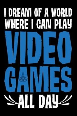 Cover of I Dream Of A World Where I Can Play Video Games All Day