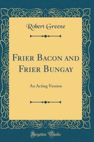 Cover of Frier Bacon and Frier Bungay: An Acting Version (Classic Reprint)