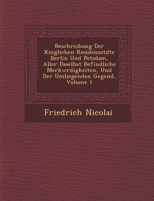 Book cover for Beschreibung Der K Niglichen Residenzst Dte Berlin Und Potsdam, Aller Daselbst Befindliche Merkw Rdigkeiten, Und Der Umliegenden Gegend, Volume 1