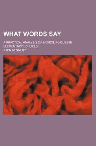 Cover of What Words Say; A Practical Analysis of Words, for Use in Elementary Schools