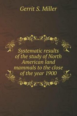 Cover of Systematic results of the study of North American land mammals to the close of the year 1900