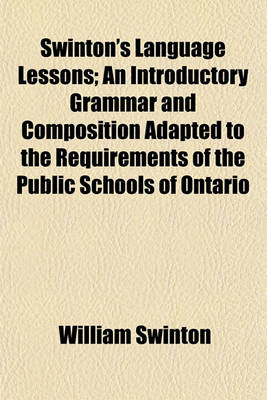 Book cover for Swinton's Language Lessons; An Introductory Grammar and Composition Adapted to the Requirements of the Public Schools of Ontario