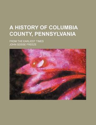 Book cover for A History of Columbia County, Pennsylvania; From the Earliest Times