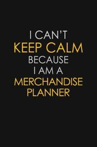 Cover of I Can't Keep Calm Because I Am A Merchandise Planner