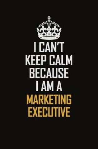 Cover of I Can't Keep Calm Because I Am A Marketing Executive