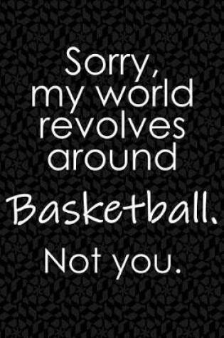 Cover of Sorry, My World Revolves Around Basketball. Not You.