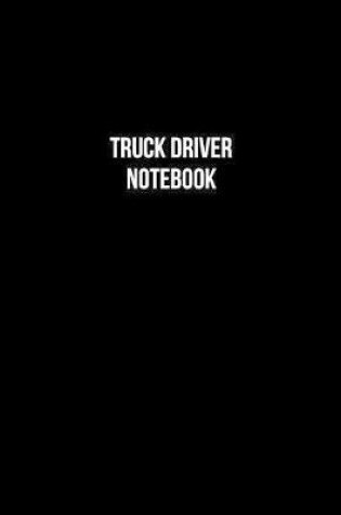 Cover of Truck Driver Notebook - Truck Driver Diary - Truck Driver Journal - Gift for Truck Driver