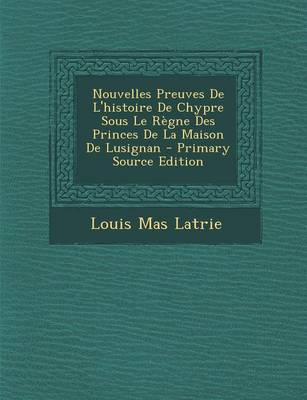 Book cover for Nouvelles Preuves de L'Histoire de Chypre Sous Le Regne Des Princes de La Maison de Lusignan - Primary Source Edition