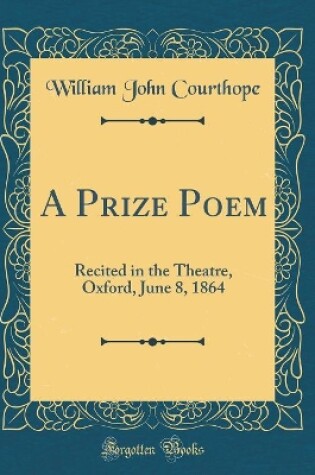 Cover of A Prize Poem: Recited in the Theatre, Oxford, June 8, 1864 (Classic Reprint)