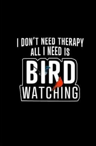 Cover of I Don't Need Therapy All I Need is Bird Watching