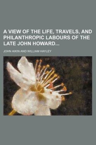 Cover of A View of the Life, Travels, and Philanthropic Labours of the Late John Howard